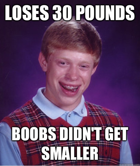 Loses 30 pounds Boobs didn't get smaller  Bad Luck Brian