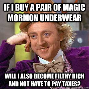 IF I BUY A PAIR OF MAGIC MORMON UNDERWEAR WILL I ALSO BECOME FILTHY RICH AND NOT HAVE TO PAY TAXES? - IF I BUY A PAIR OF MAGIC MORMON UNDERWEAR WILL I ALSO BECOME FILTHY RICH AND NOT HAVE TO PAY TAXES?  Condescending Wonka