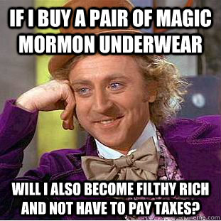 IF I BUY A PAIR OF MAGIC MORMON UNDERWEAR WILL I ALSO BECOME FILTHY RICH AND NOT HAVE TO PAY TAXES?  Condescending Wonka