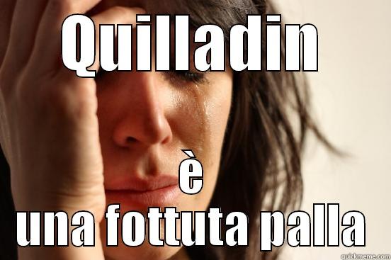 QUILLADIN È UNA FOTTUTA PALLA First World Problems
