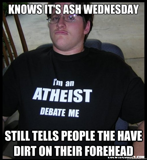 Knows it's Ash Wednesday Still tells people the have dirt on their forehead  Scumbag Atheist