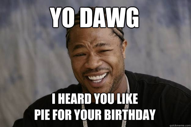 Yo Dawg I heard you like 
pie for your birthday  Xzibit meme