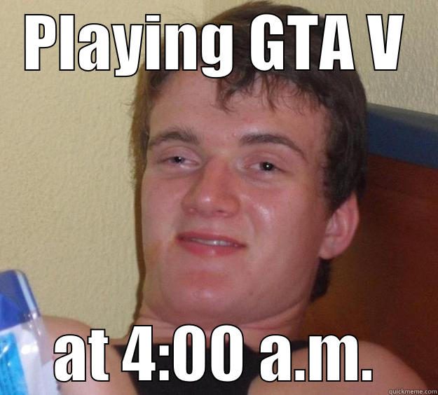 PLAYING GTA V AT 4:00 A.M. 10 Guy