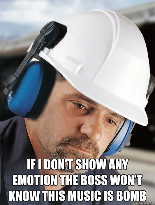  if I don't show any emotion the boss won't know this music is bomb -  if I don't show any emotion the boss won't know this music is bomb  Disillusioned Worker Dan