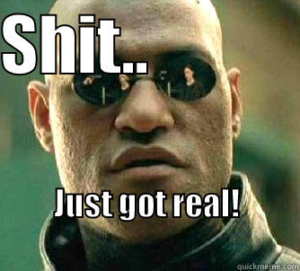 SHIT..             JUST GOT REAL!                                              Matrix Morpheus