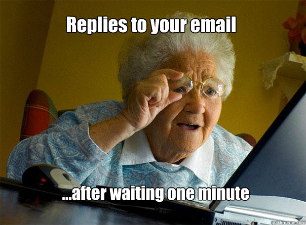 Replies to your email ...after waiting one minute  Grandma finds the Internet