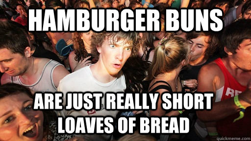 hamburger buns are just really short loaves of bread  Sudden Clarity Clarence