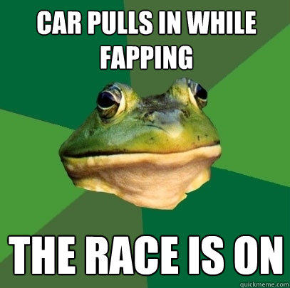 car pulls in while fapping the race is on  Foul Bachelor Frog