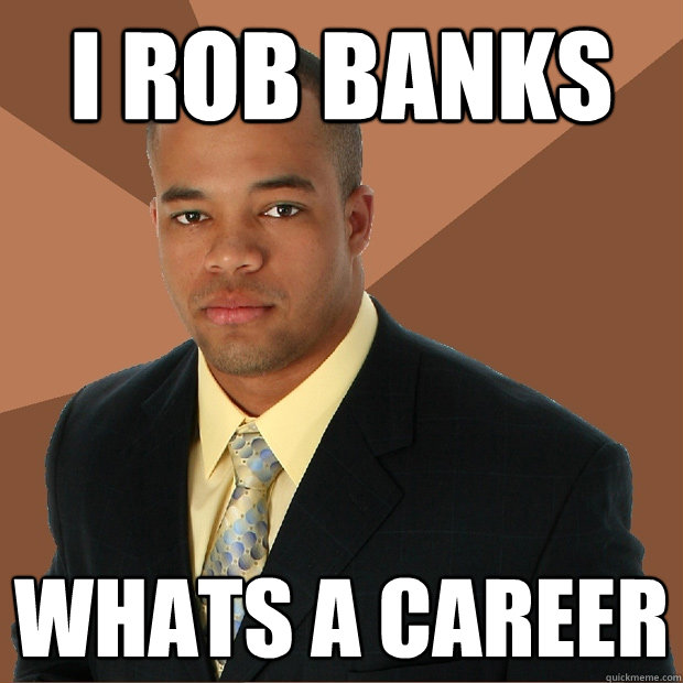 i rob banks whats a career  Successful Black Man