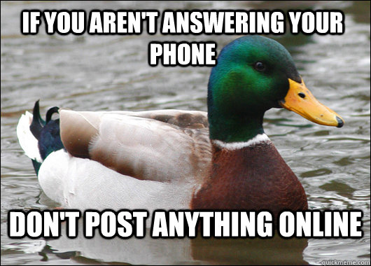 If you aren't answering your phone Don't post anything online  Actual Advice Mallard