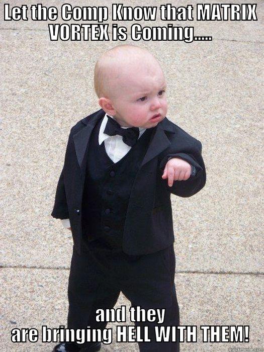 LET THE COMP KNOW THAT MATRIX VORTEX IS COMING..... AND THEY ARE BRINGING HELL WITH THEM! Baby Godfather