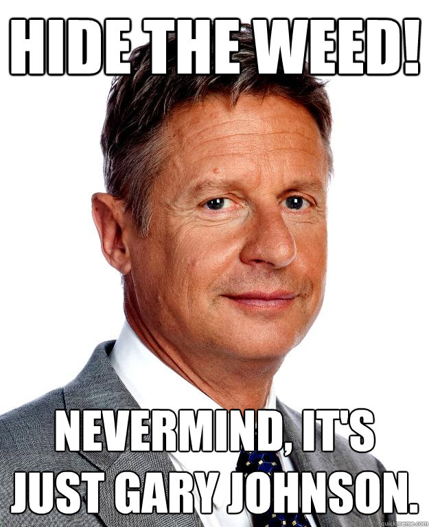 Hide the weed! Nevermind, it's just Gary Johnson.  Gary Johnson for president