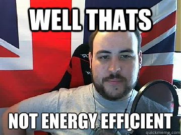 Well thats Not energy efficient  - Well thats Not energy efficient   TB meme