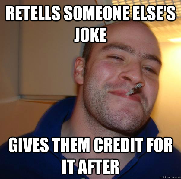 Retells someone else's joke gives them credit for it after - Retells someone else's joke gives them credit for it after  Misc