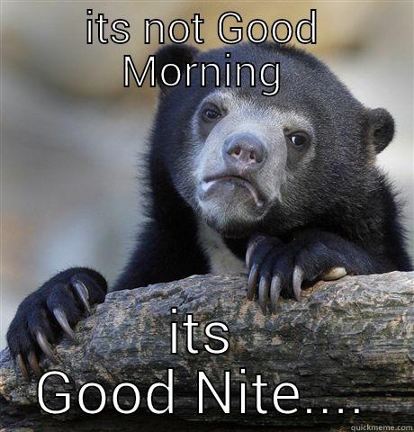 ITS NOT GOOD MORNING ITS GOOD NITE.... Confession Bear