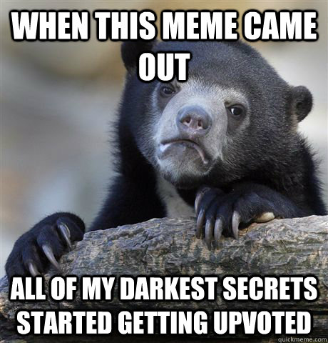 When this meme came out All of my darkest secrets started getting upvoted  Confession Bear