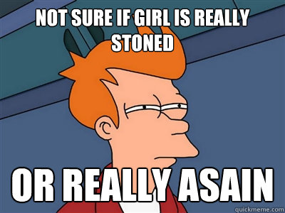 Not sure if girl is really stoned or really asain  - Not sure if girl is really stoned or really asain   Fry meme