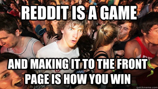Reddit is a game And making it to the front page is how you win  Sudden Clarity Clarence