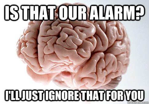 Is that our alarm? I'll just ignore that for you  Scumbag Brain