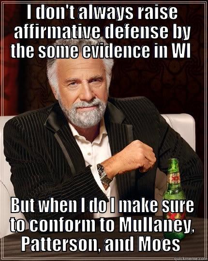 I DON'T ALWAYS RAISE AFFIRMATIVE DEFENSE BY THE SOME EVIDENCE IN WI  BUT WHEN I DO I MAKE SURE TO CONFORM TO MULLANEY, PATTERSON, AND MOES  The Most Interesting Man In The World