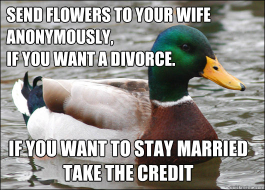 Send flowers to your wife
anonymously, 
if you want a divorce. if you want to stay married take the credit  Actual Advice Mallard