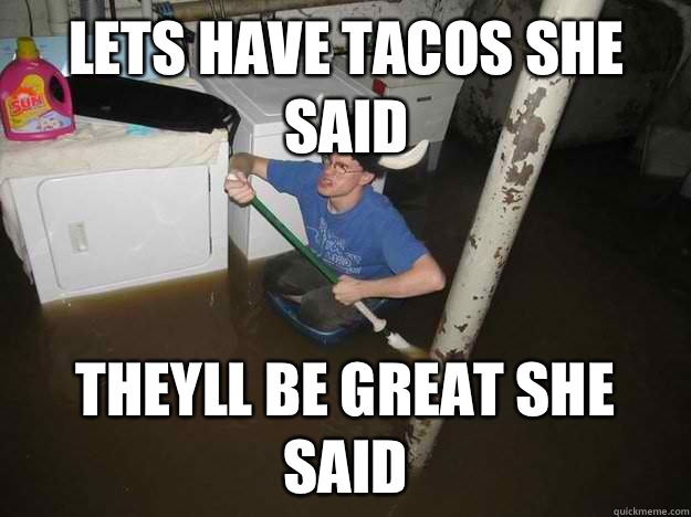 Lets have tacos she said Theyll be great she said  Do the laundry they said