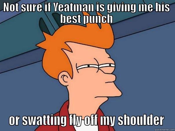 NOT SURE IF YEATMAN IS GIVING ME HIS BEST PUNCH OR SWATTING FLY OFF MY SHOULDER Futurama Fry