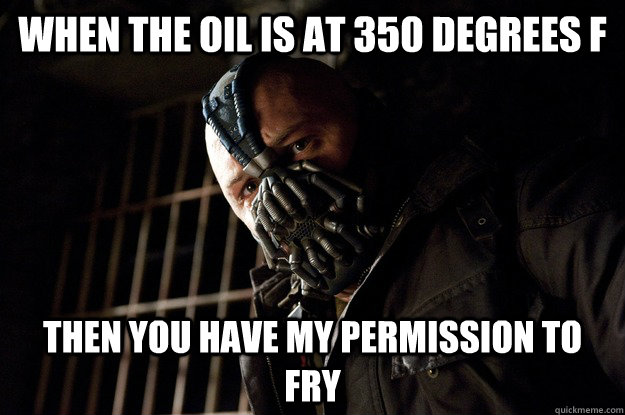 When the oil is at 350 degrees F  then you have my permission to fry - When the oil is at 350 degrees F  then you have my permission to fry  Permission Bane