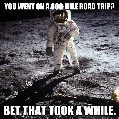you went on a 600 mile road trip? bet that took a while.  Buzz Aldrin