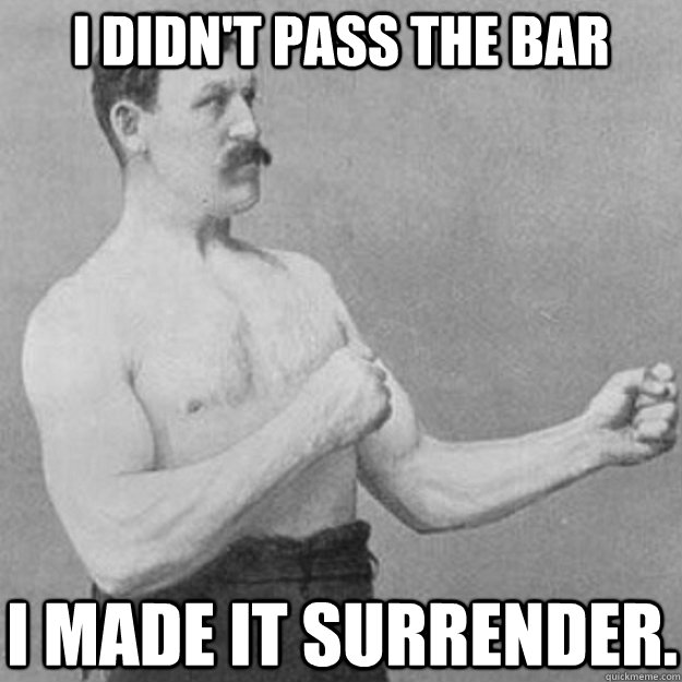 I didn't pass the bar I made it surrender.  overly manly man