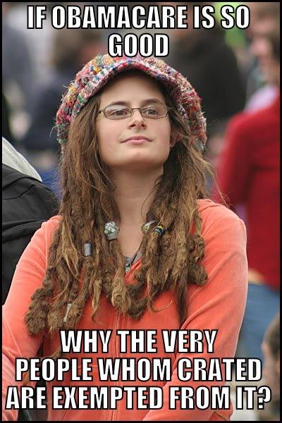 IF OBAMACARE IS SO GOOD WHY THE VERY PEOPLE WHOM CRATED ARE EXEMPTED FROM IT? College Liberal