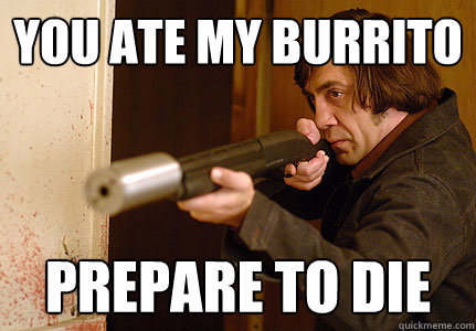 You ate my burrito Prepare to die  