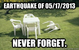 Earthquake of 05/17/2013 Never forget. - Earthquake of 05/17/2013 Never forget.  Earthquake