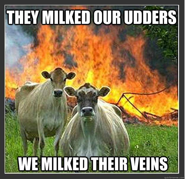 They milked our udders We milked their veins  Evil cows