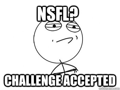 NSFL? Challenge Accepted  Challenge Accepted