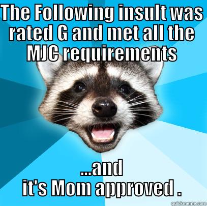 THE FOLLOWING INSULT WAS RATED G AND MET ALL THE MJC REQUIREMENTS ...AND IT'S MOM APPROVED . Lame Pun Coon