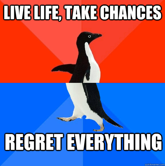 live life, take chances regret everything  Socially Awesome Awkward Penguin