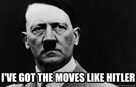 I've got the moves like Hitler  Bad Guy Hitler