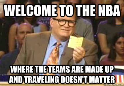 Welcome to the NBA where the teams are made up and traveling doesn't matter  Whose Line