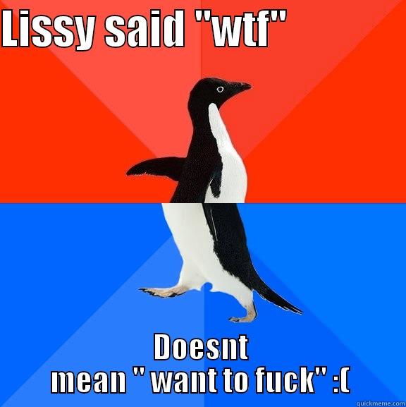 LISSY SAID ''WTF''               DOESNT MEAN '' WANT TO FUCK'' :( Socially Awesome Awkward Penguin