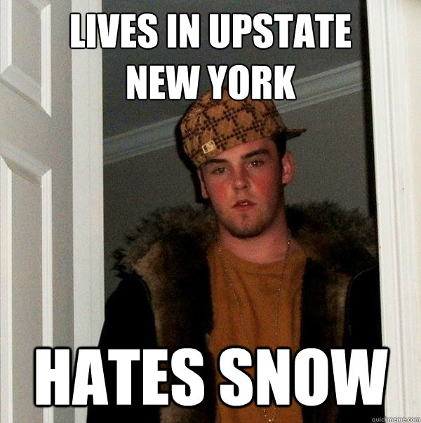 Lives in upstate 
new york hates snow  Scumbag Steve