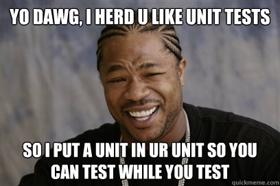 Yo dawg, i herd u like unit tests so i put a unit in ur unit so you can test while you test  Yo dawg i herd u like unit tests