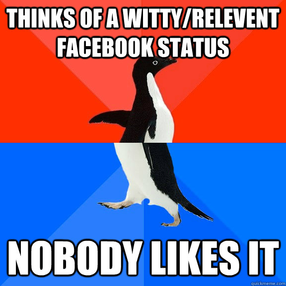 thinks of a witty/relevent facebook status nobody likes it  Socially Awesome Awkward Penguin