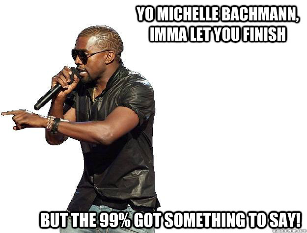YO Michelle Bachmann, Imma let you finish But the 99% got something to say!  