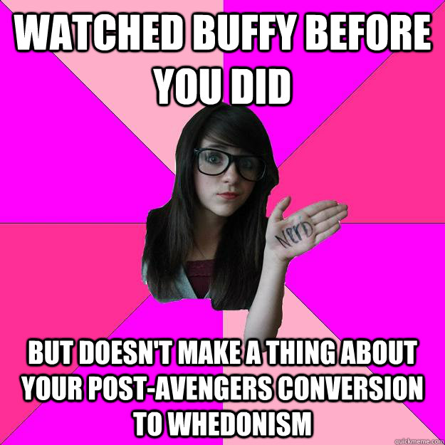 Watched Buffy before you did But doesn't make a thing about your post-Avengers conversion to Whedonism - Watched Buffy before you did But doesn't make a thing about your post-Avengers conversion to Whedonism  Idiot Nerd Girl