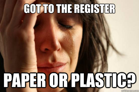 Got to the register paper or plastic?  First World Problems
