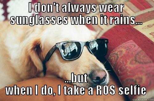 I DON'T ALWAYS WEAR SUNGLASSES WHEN IT RAINS... ...BUT WHEN I DO, I TAKE A ROS SELFIE Misc