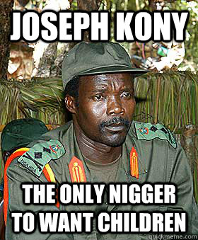 Joseph Kony The only nigger to want children  Kony