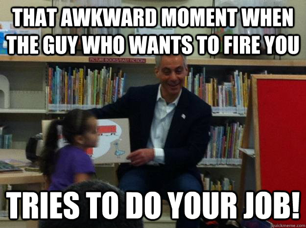 THat awkward moment when the guy who wants to fire you  tries to do your job! - THat awkward moment when the guy who wants to fire you  tries to do your job!  Mayor Rahms story time