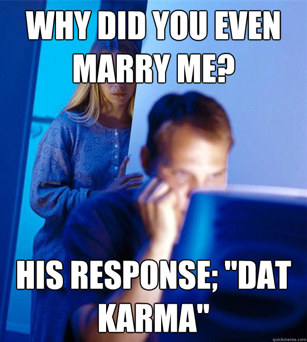 why did you even marry me? his response; 